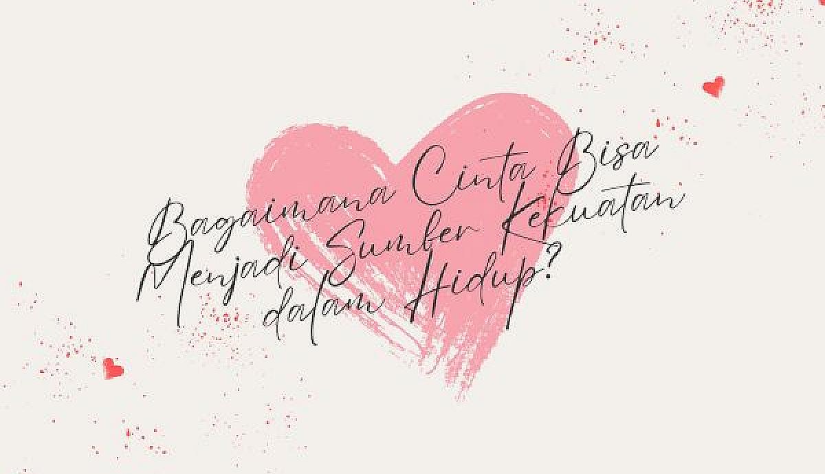 Bagaimana Cinta Bisa Menjadi Sumber Kekuatan dalam Hidup?