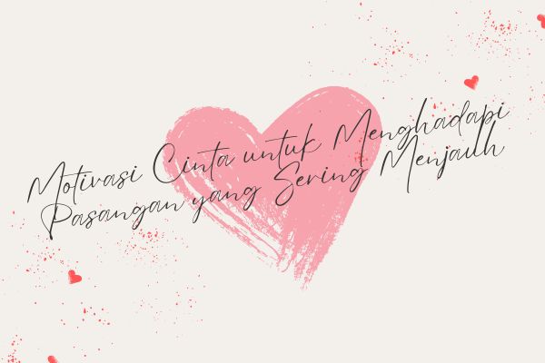 Motivasi Cinta untuk Menghadapi Pasangan yang Sering Menjauh