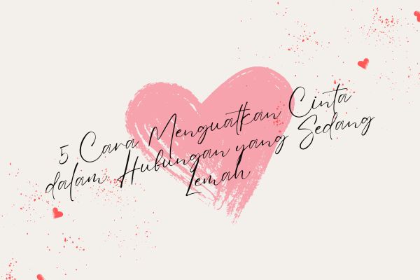5 Cara Menguatkan Cinta dalam Hubungan yang Sedang Lemah