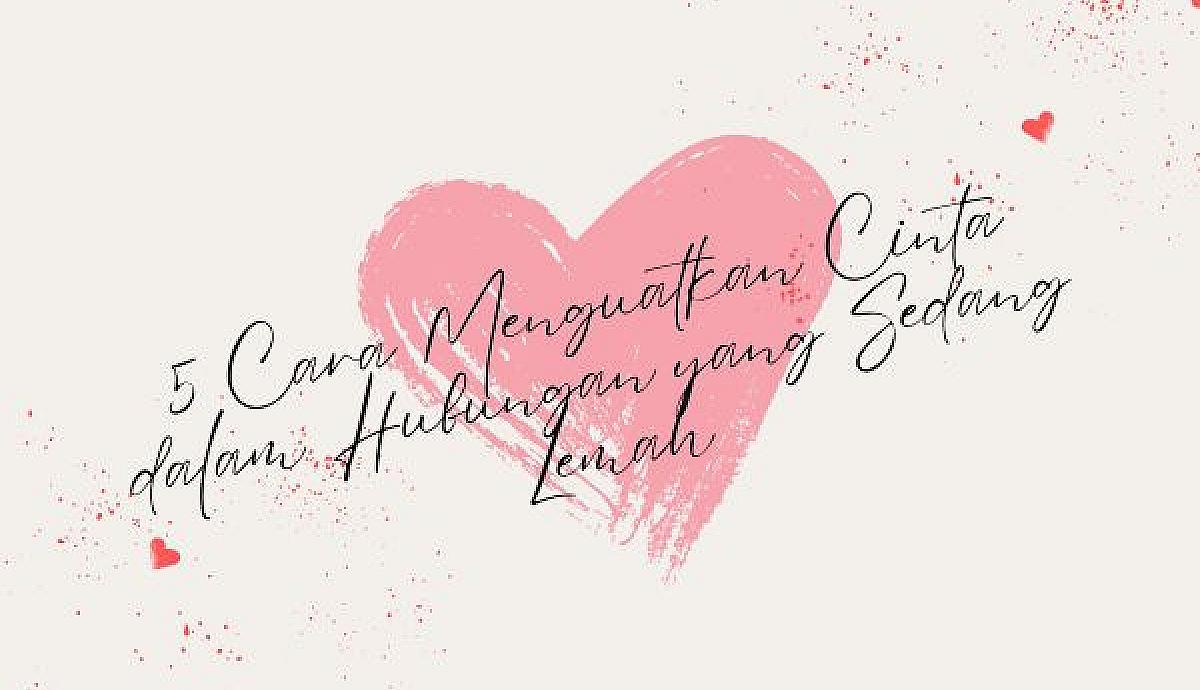 5 Cara Menguatkan Cinta dalam Hubungan yang Sedang Lemah