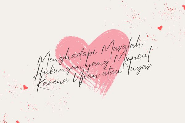Menghadapi Masalah Hubungan yang Muncul Karena Ujian atau Tugas
