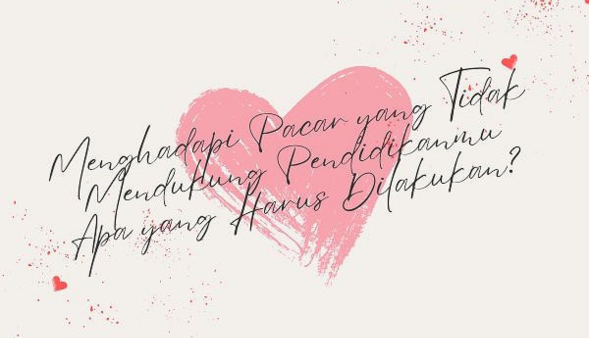 Menghadapi Pacar yang Tidak Mendukung Pendidikanmu Apa yang Harus Dilakukan?