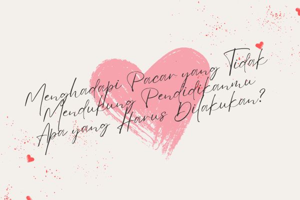 Menghadapi Pacar yang Tidak Mendukung Pendidikanmu Apa yang Harus Dilakukan?
