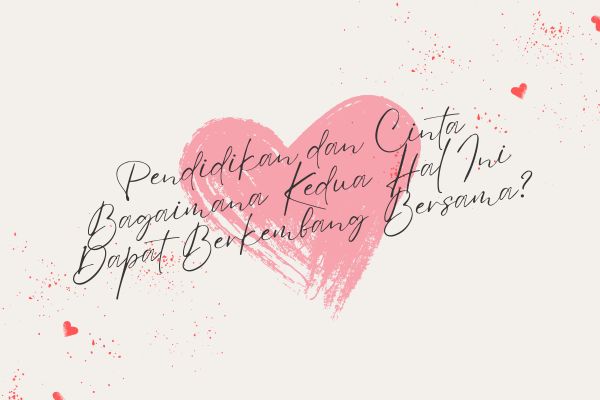 Pendidikan dan Cinta Bagaimana Kedua Hal Ini Dapat Berkembang Bersama?