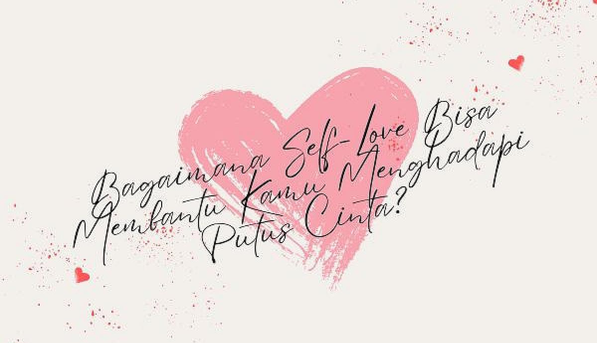 Bagaimana Self-Love Bisa Membantu Kamu Menghadapi Putus Cinta?