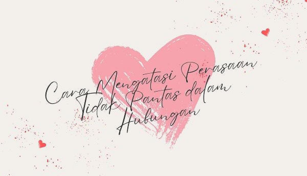 Cara Mengatasi Perasaan Tidak Pantas dalam Hubungan