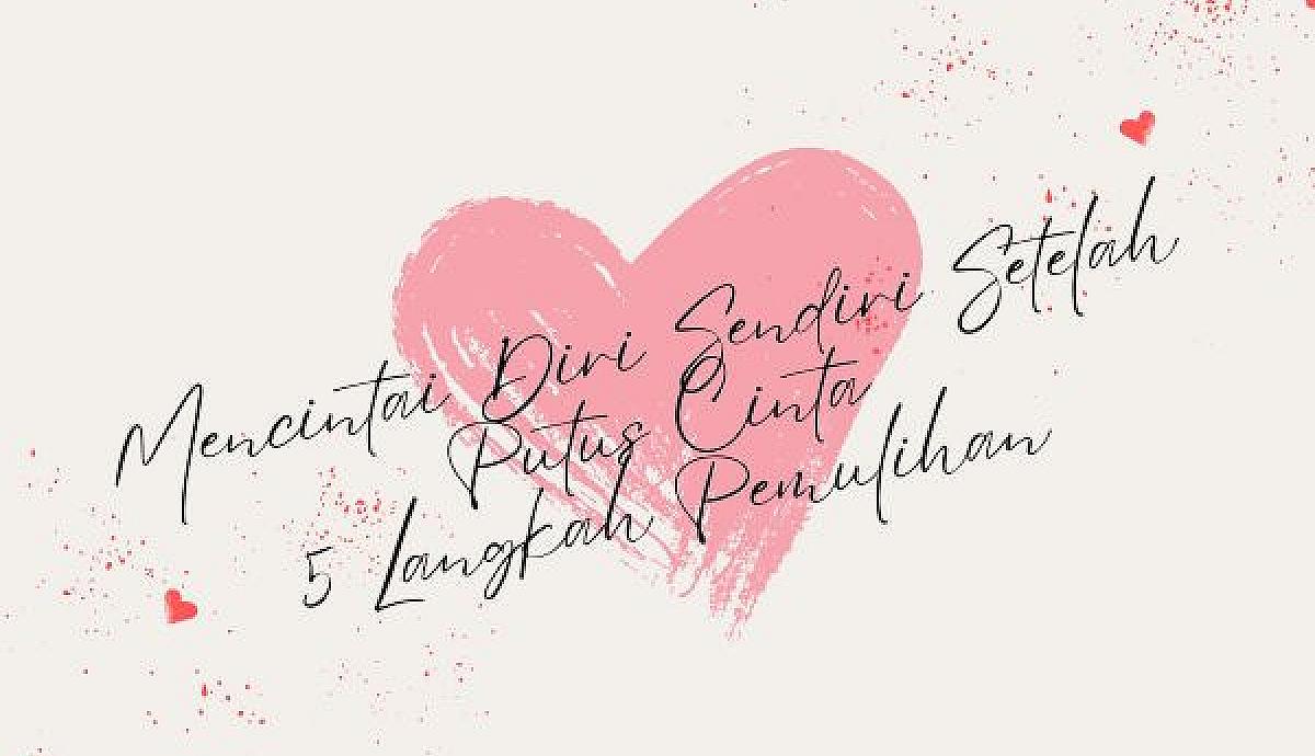 Mencintai Diri Sendiri Setelah Putus Cinta, 5 Langkah Pemulihan