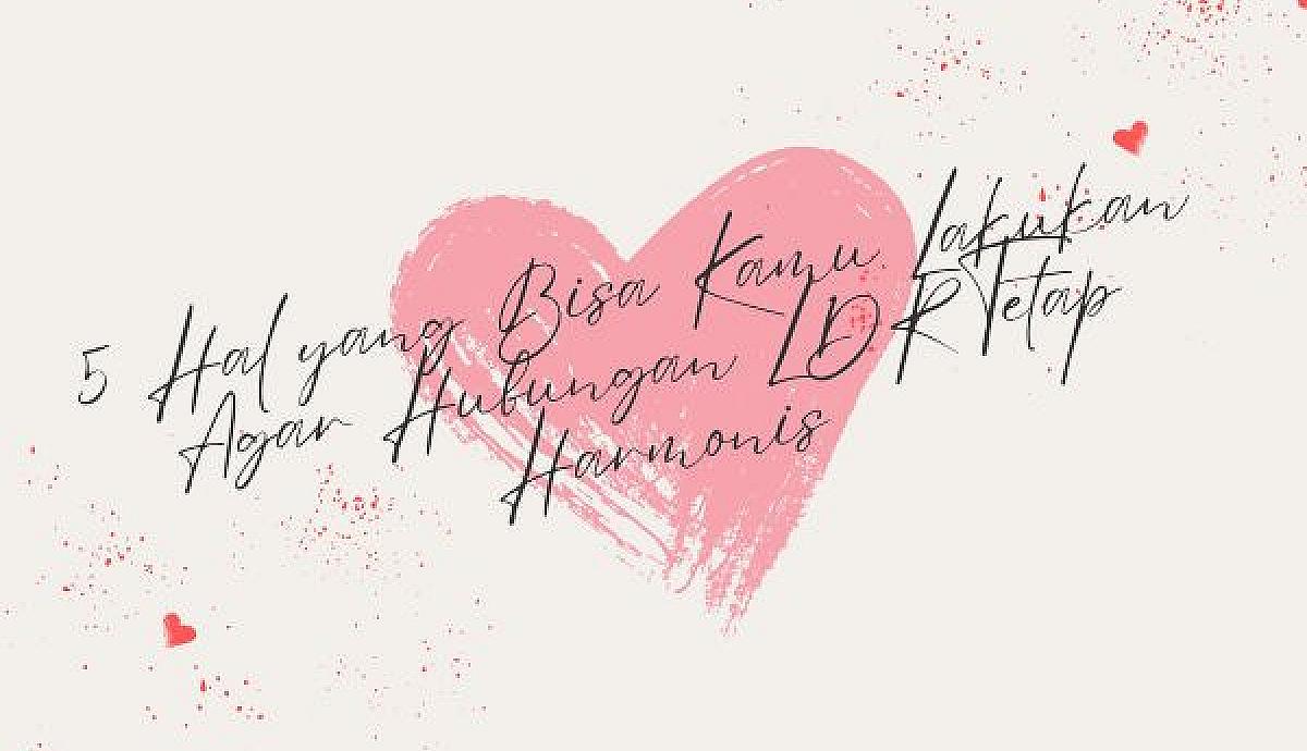 5 Hal yang Bisa Kamu Lakukan Agar Hubungan LDR Tetap Harmonis