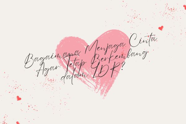 Bagaimana Menjaga Cinta Agar Tetap Berkembang dalam LDR?