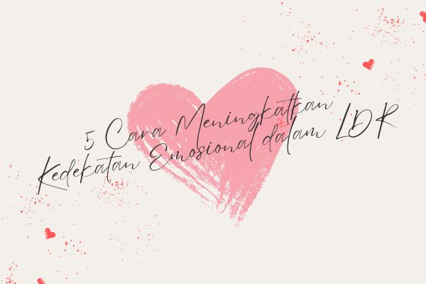 5 Cara Meningkatkan Kedekatan Emosional dalam LDR