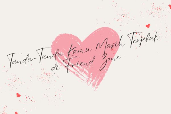 Tanda-Tanda Kamu Masih Terjebak di Friend Zone