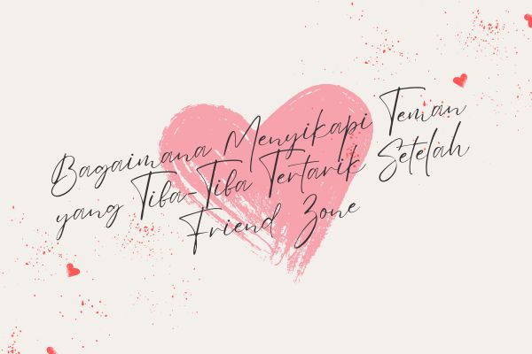 Bagaimana Menyikapi Teman yang Tiba-Tiba Tertarik Setelah Friend Zone