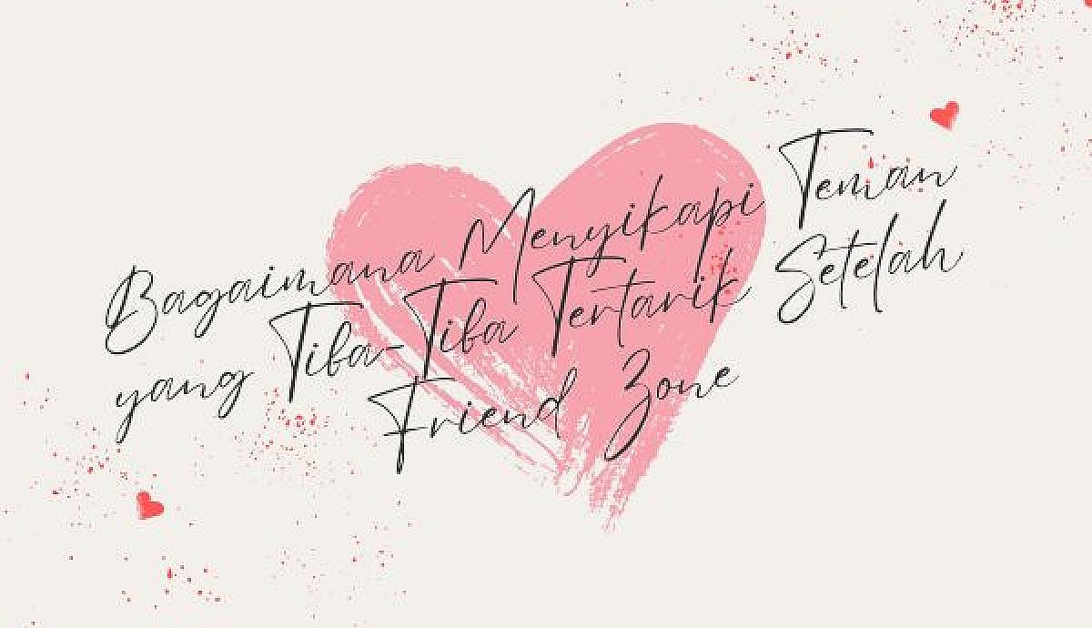 Bagaimana Menyikapi Teman yang Tiba-Tiba Tertarik Setelah Friend Zone