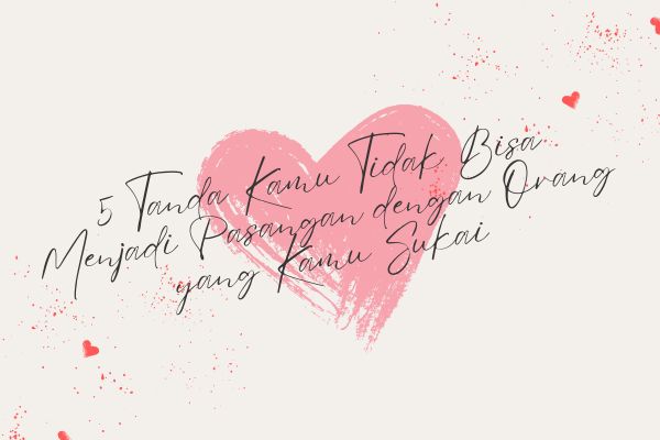 5 Tanda Kamu Tidak Bisa Menjadi Pasangan dengan Orang yang Kamu Sukai