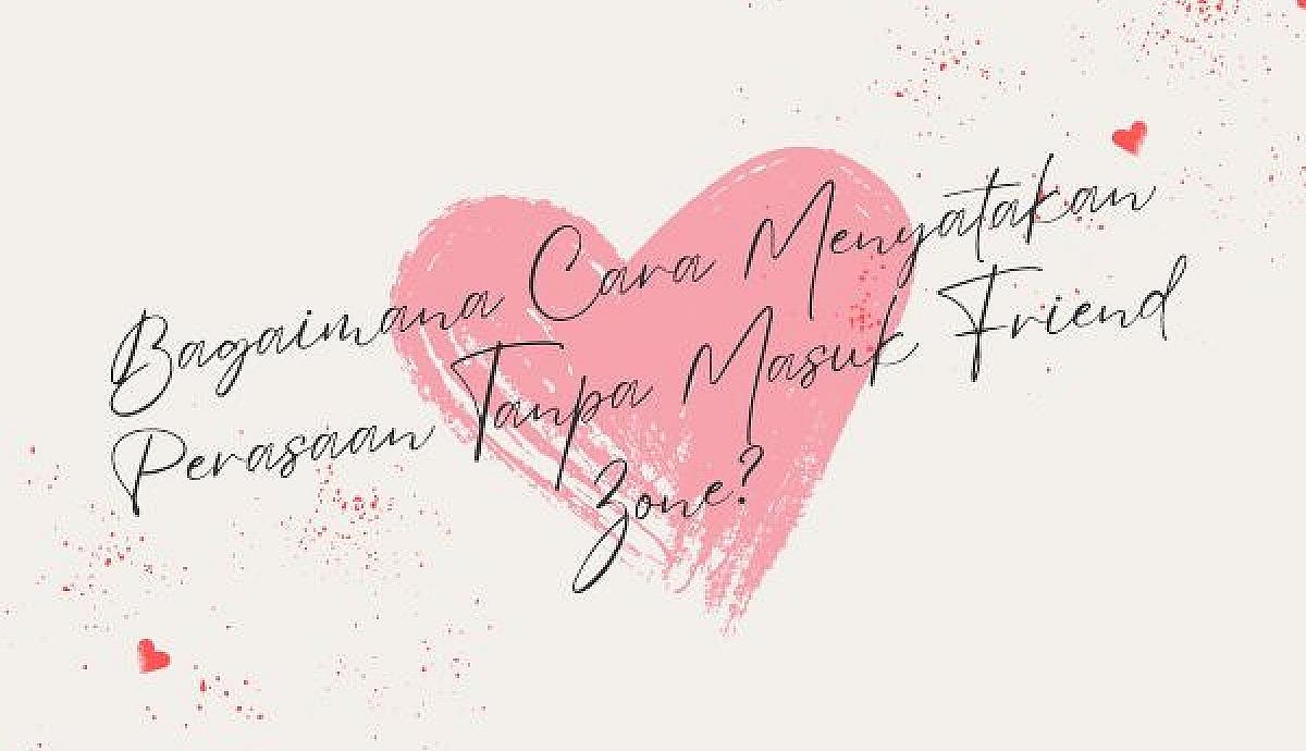 Bagaimana Cara Menyatakan Perasaan Tanpa Masuk Friend Zone