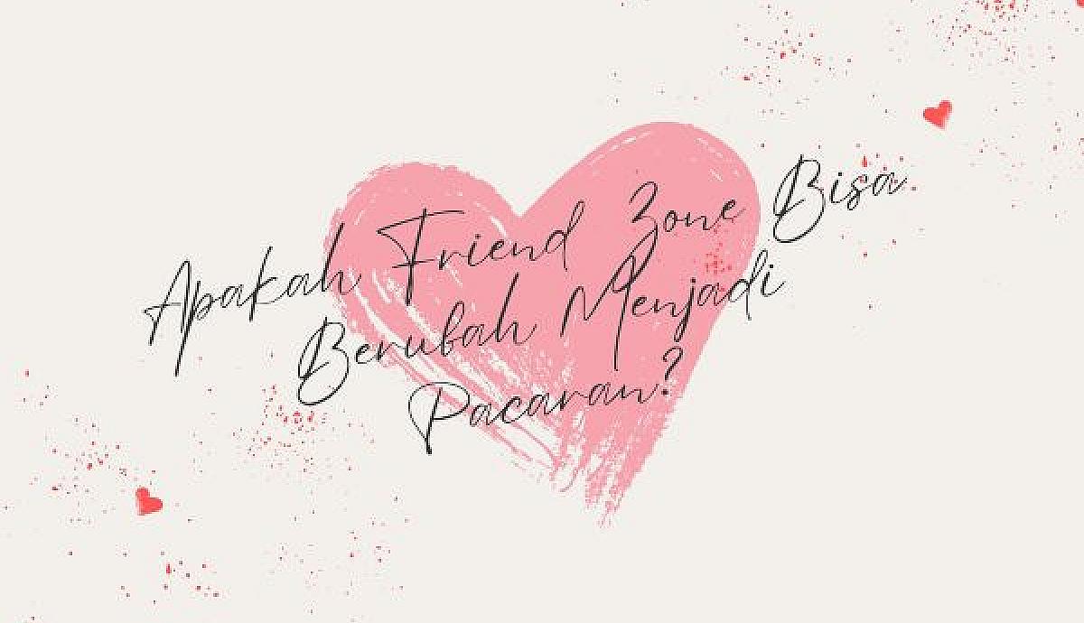 Apakah Friend Zone Bisa Berubah Menjadi Pacaran?