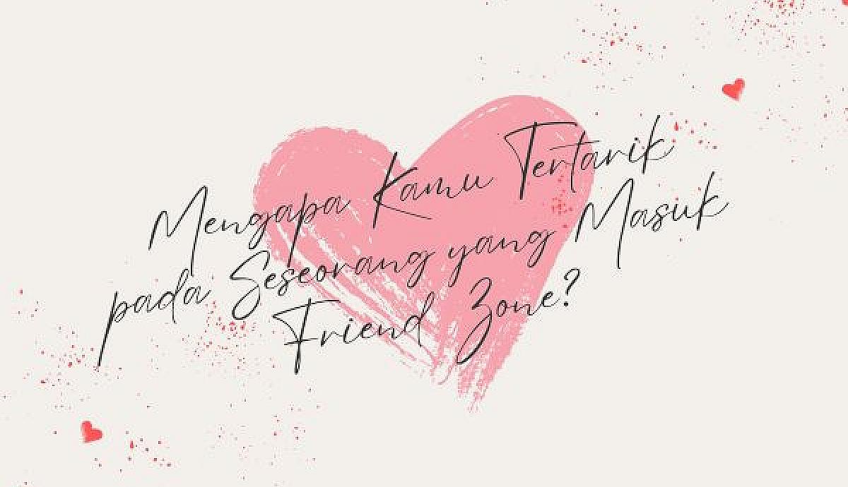 Mengapa Kamu Tertarik pada Seseorang yang Masuk Friend Zone?