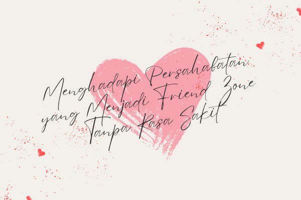 Menghadapi Persahabatan yang Menjadi Friend Zone Tanpa Rasa Sakit