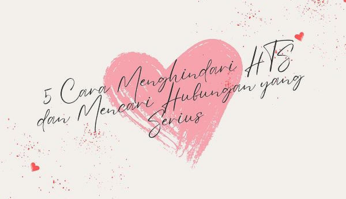 5 Cara Menghindari HTS dan Mencari Hubungan yang Serius