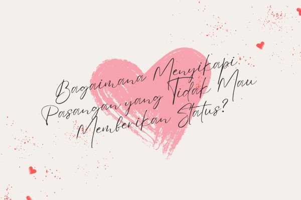 Bagaimana Menyikapi Pasangan yang Tidak Mau Memberikan Status?