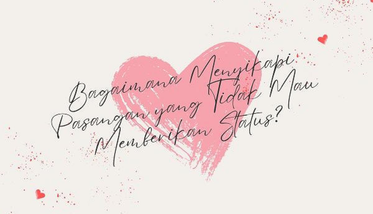 Bagaimana Menyikapi Pasangan yang Tidak Mau Memberikan Status?