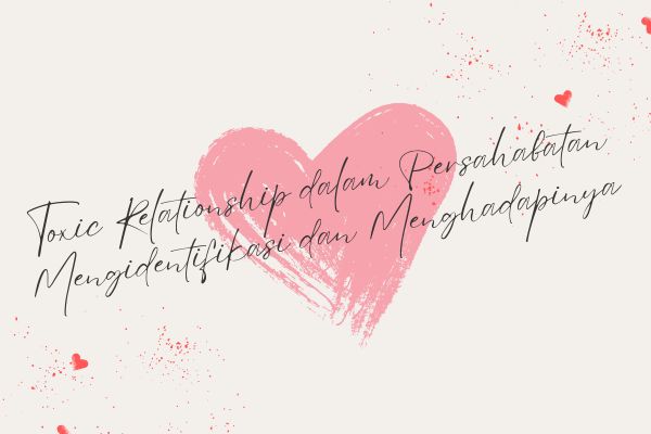 Toxic Relationship dalam Persahabatan, Mengidentifikasi dan Menghadapinya