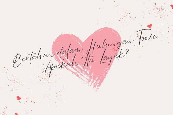 Bertahan dalam Hubungan Toxic, Apakah Itu Layak?