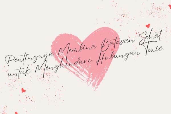 Pentingnya Membina Batasan Sehat untuk Menghindari Hubungan Toxic