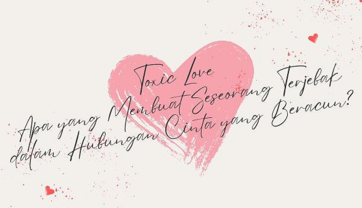 Toxic Love, Apa yang Membuat Seseorang Terjebak dalam Hubungan Cinta yang Beracun?