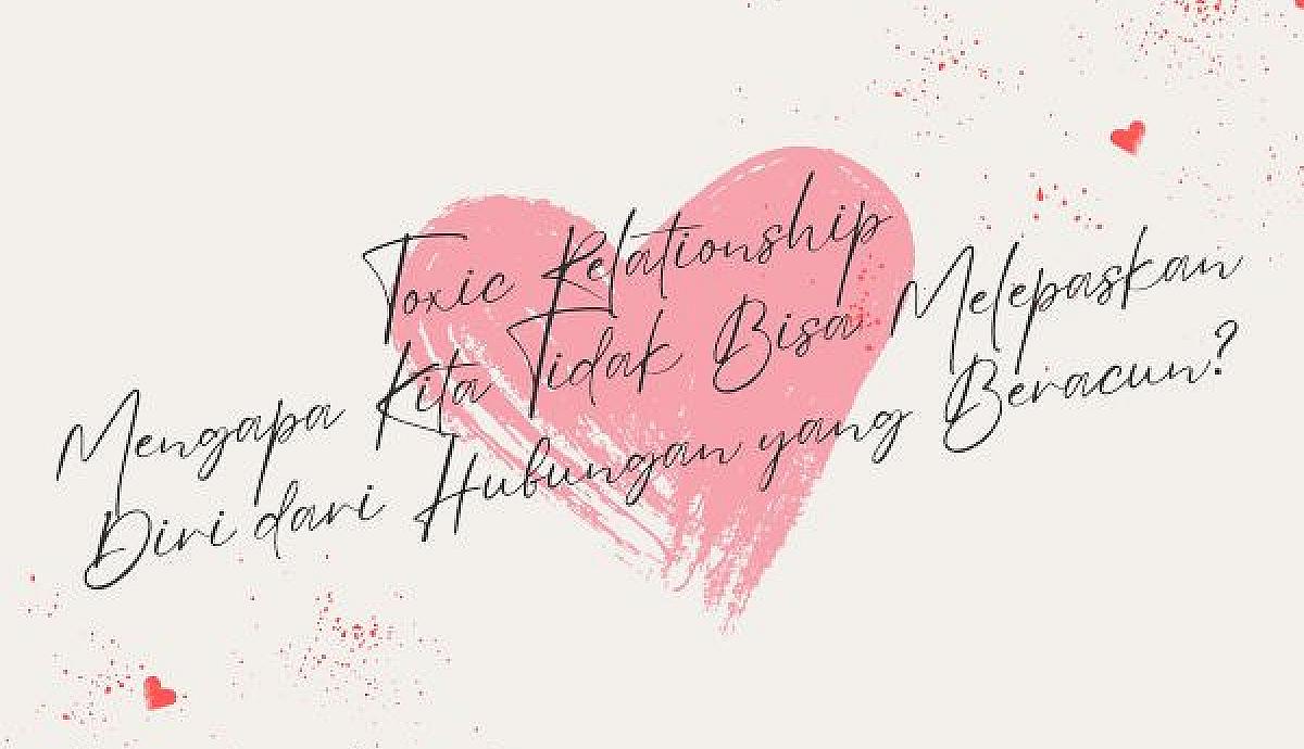 Toxic Relationship, Mengapa Kita Tidak Bisa Melepaskan Diri dari Hubungan yang Beracun?