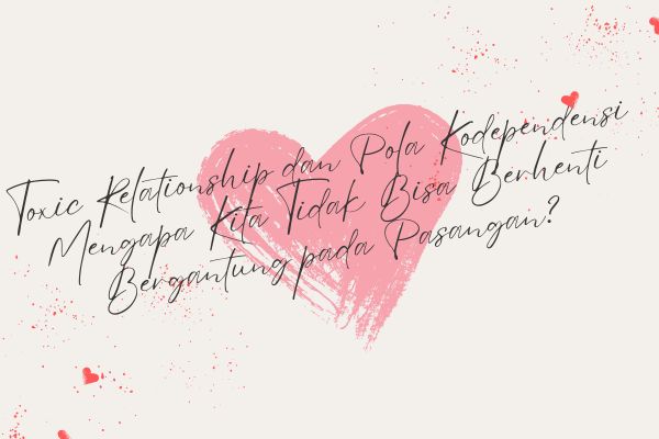 Toxic Relationship dan Pola Kodependensi, Mengapa Kita Tidak Bisa Berhenti Bergantung pada Pasangan?