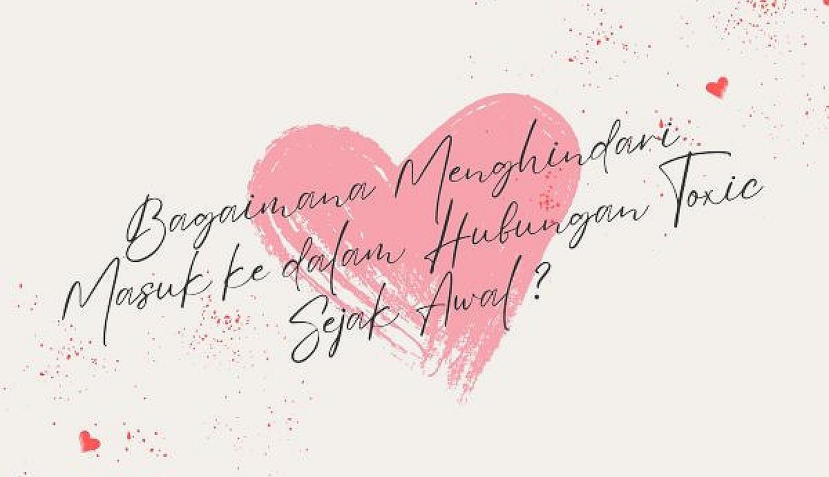 Bagaimana Menghindari Masuk ke dalam Hubungan Toxic Sejak Awal?