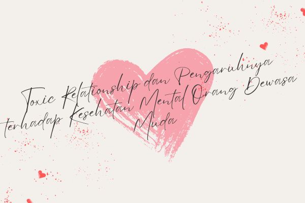 Toxic Relationship dan Pengaruhnya terhadap Kesehatan Mental Orang Dewasa Muda