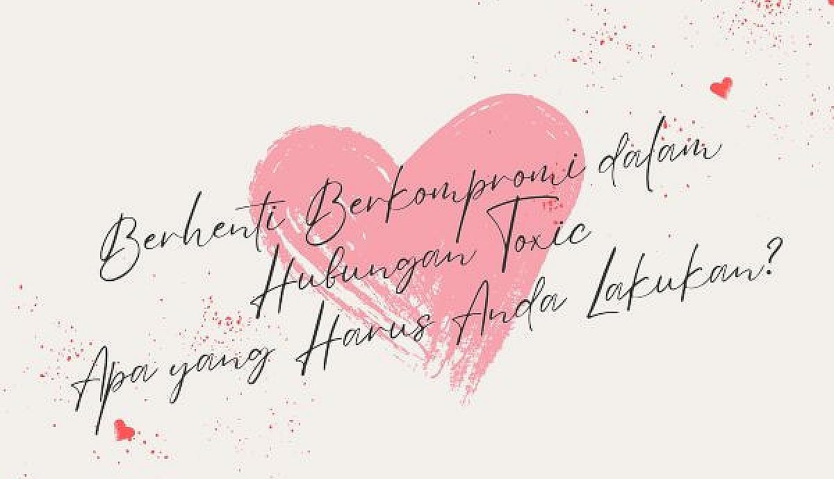 Berhenti Berkompromi dalam Hubungan Toxic, Apa yang Harus Anda Lakukan?