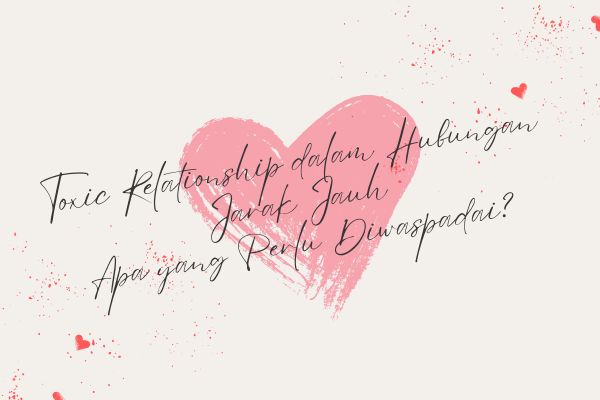 Toxic Relationship dalam Hubungan Jarak Jauh, Apa yang Perlu Diwaspadai?