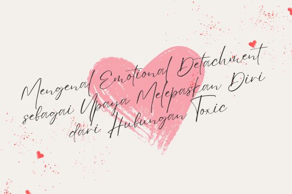 Mengenal Emotional Detachment sebagai Upaya Melepaskan Diri dari Hubungan Toxic