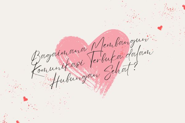 Bagaimana Membangun Komunikasi Terbuka dalam Hubungan Sehat?