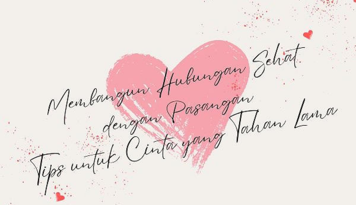 Membangun Hubungan Sehat dengan Pasangan, Tips untuk Cinta yang Tahan Lama