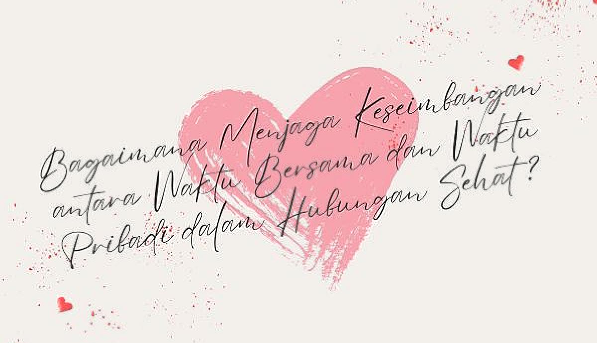 Bagaimana Menjaga Keseimbangan antara Waktu Bersama dan Waktu Pribadi dalam Hubungan Sehat?