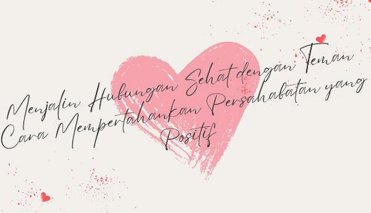 Menjalin Hubungan Sehat dengan Teman, Cara Mempertahankan Persahabatan yang Positif