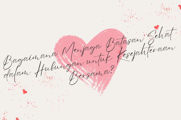 Bagaimana Menjaga Batasan Sehat dalam Hubungan untuk Kesejahteraan Bersama?