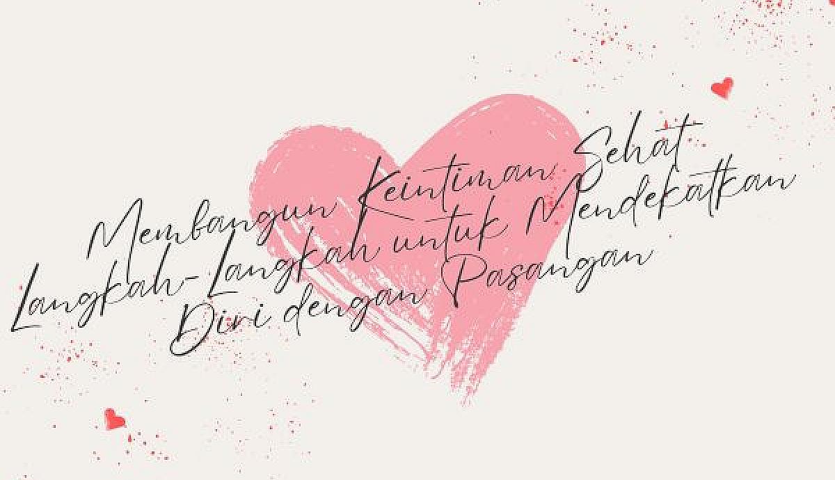 Membangun Keintiman Sehat, Langkah-Langkah untuk Mendekatkan Diri dengan Pasangan