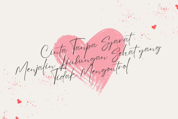 Cinta Tanpa Syarat, Menjalin Hubungan Sehat yang Tidak Mengontrol