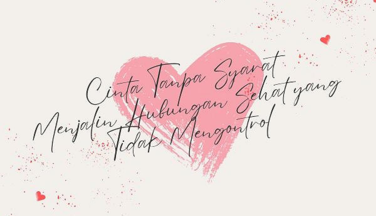 Cinta Tanpa Syarat, Menjalin Hubungan Sehat yang Tidak Mengontrol