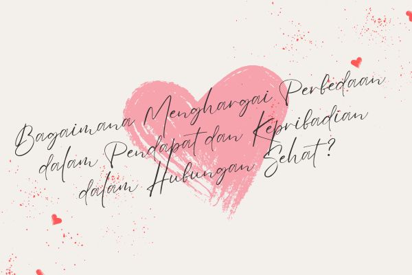 Bagaimana Menghargai Perbedaan dalam Pendapat dan Kepribadian dalam Hubungan Sehat?
