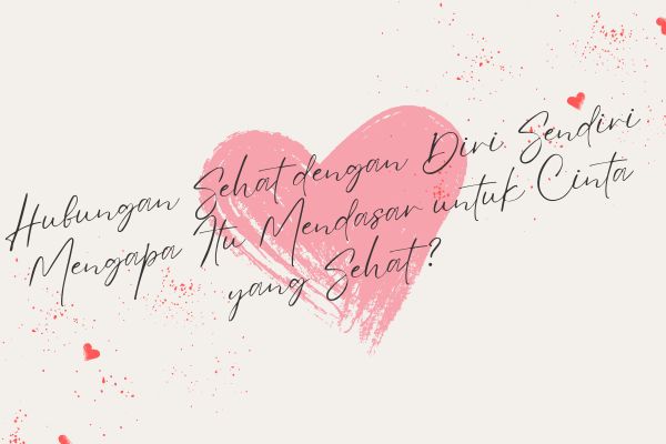 Hubungan Sehat dengan Diri Sendiri, Mengapa Itu Mendasar untuk Cinta yang Sehat?