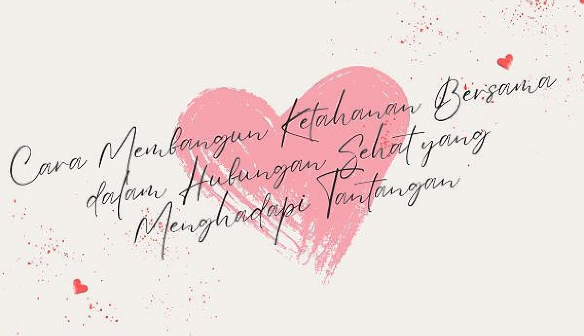 Cara Membangun Ketahanan Bersama dalam Hubungan Sehat yang Menghadapi Tantangan