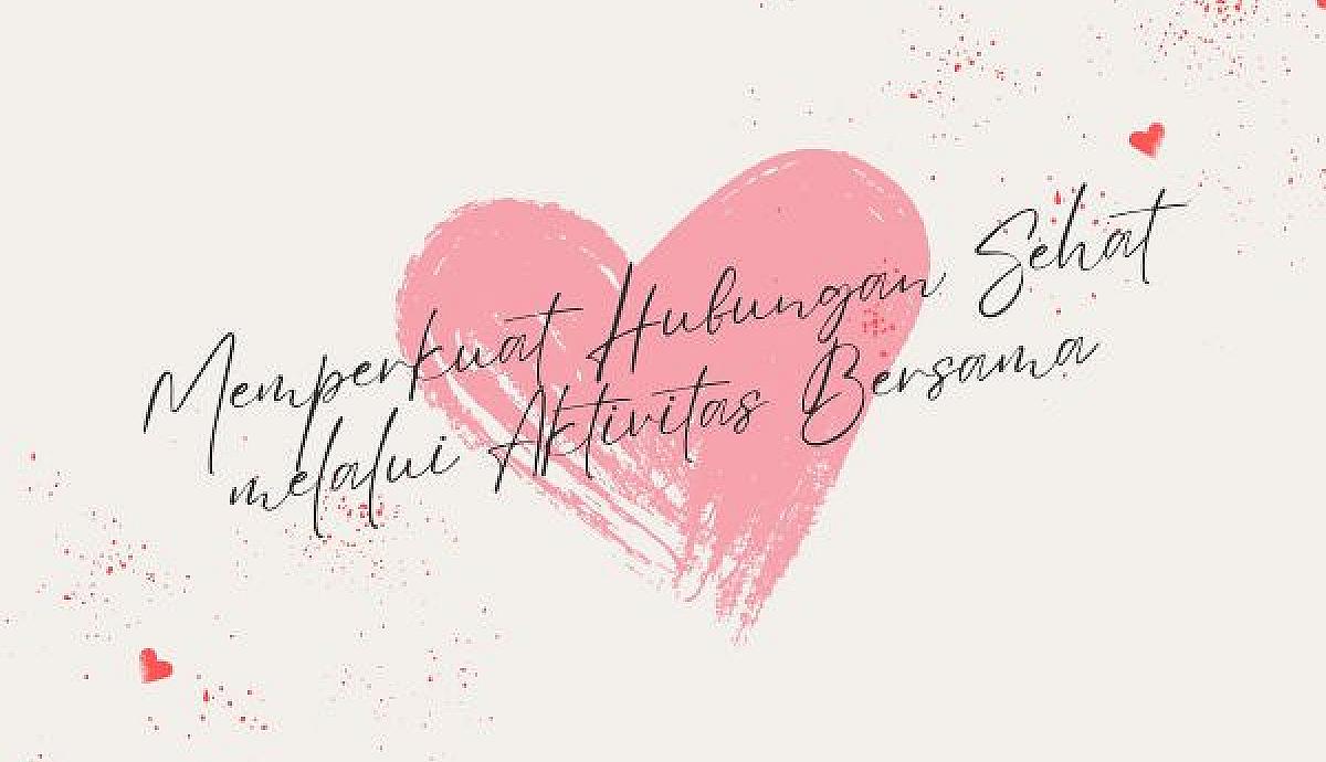 Memperkuat Hubungan Sehat melalui Aktivitas Bersama