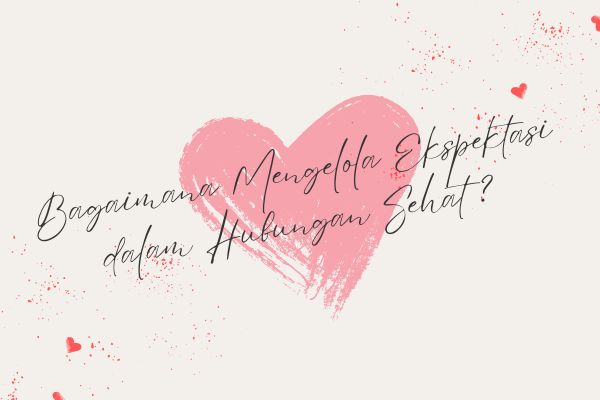 Bagaimana Mengelola Ekspektasi dalam Hubungan Sehat?