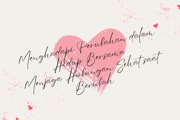 Menghadapi Perubahan dalam Hidup Bersama, Menjaga Hubungan Sehat saat Berubah